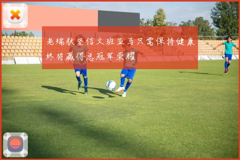 老瑞秋坚信文班亚马只需保持健康终将赢得总冠军荣耀