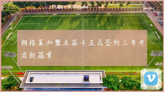 朗格莱加盟本菲卡正式签约三年开启新篇章