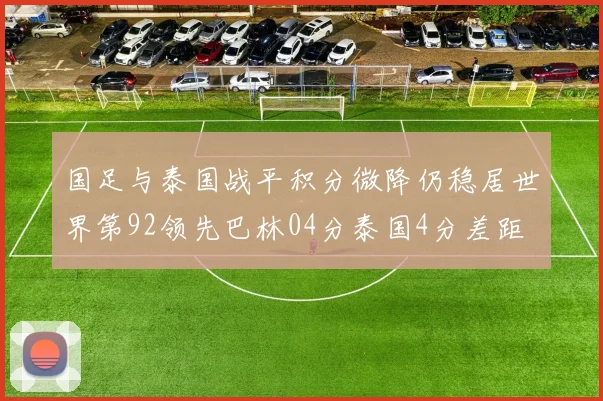国足与泰国战平积分微降仍稳居世界第92领先巴林04分泰国4分差距